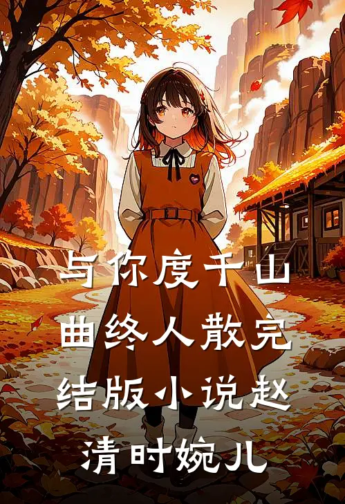 与你度千山，曲终人散完结版小说赵清时婉儿