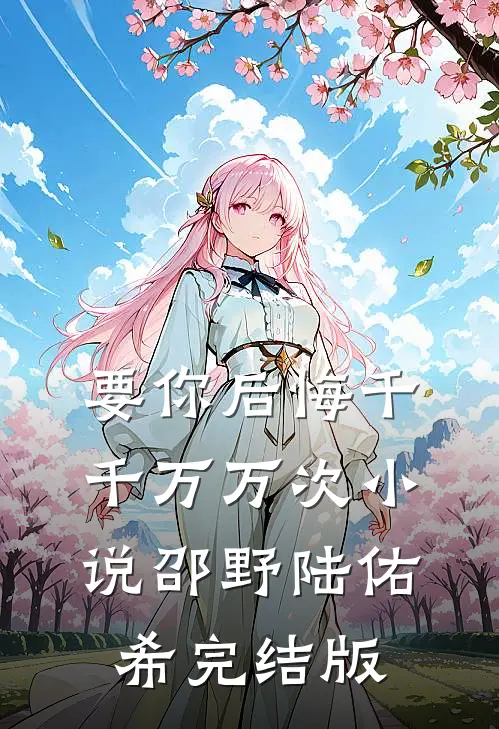 要你后悔千千万万次小说邵野陆佑希完结版