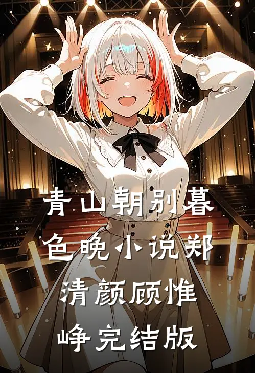 青山朝别暮色晚小说郑清颜顾惟峥完结版