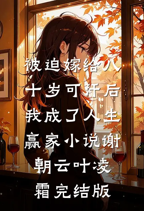 被迫嫁给八十岁可汗后，我成了人生赢家小说谢朝云叶凌霜完结版