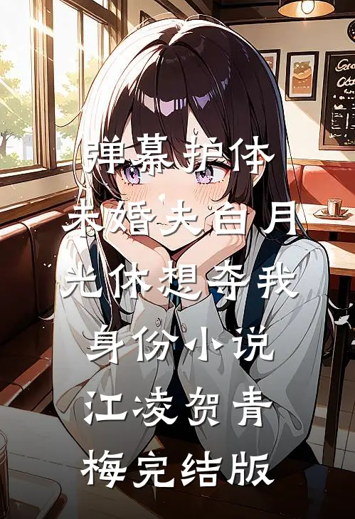弹幕护体，未婚夫白月光休想夺我身份小说江凌贺青梅完结版