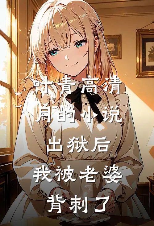 叶青高清月的小说出狱后，我被老婆背刺了