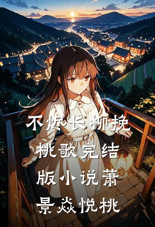 不烬长柳挽桃歌完结版小说萧景焱悦桃
