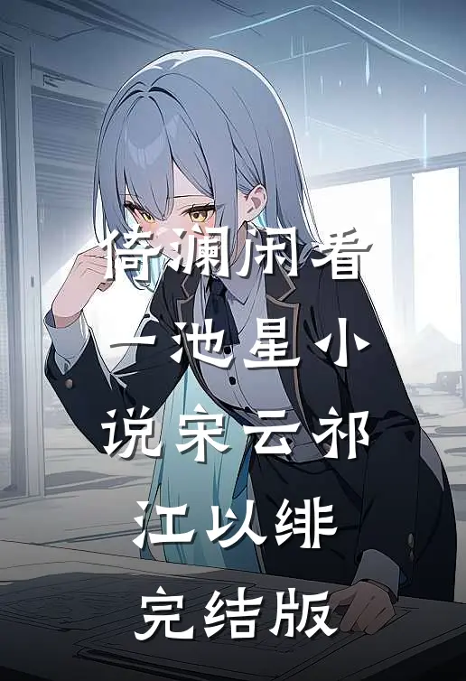 倚澜闲看一池星小说宋云祁江以绯完结版