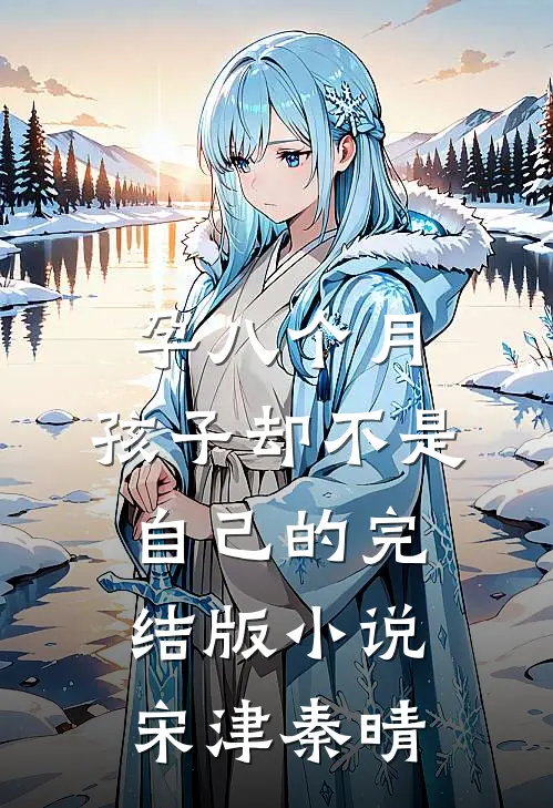 孕八个月，孩子却不是自己的完结版小说宋津秦晴