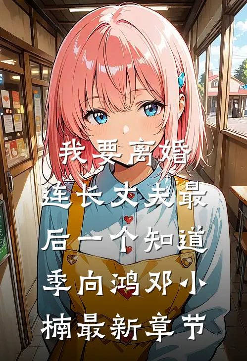 我要离婚，连长丈夫最后一个知道季向鸿邓小楠最新章节