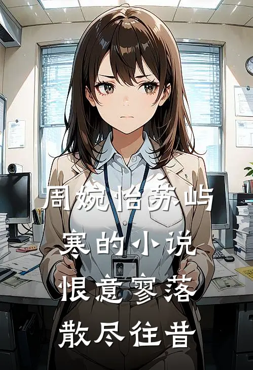 周婉怡苏屿寒的小说恨意寥落，散尽往昔