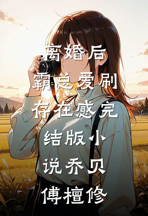 离婚后，霸总爱刷存在感完结版小说乔贝傅檀修