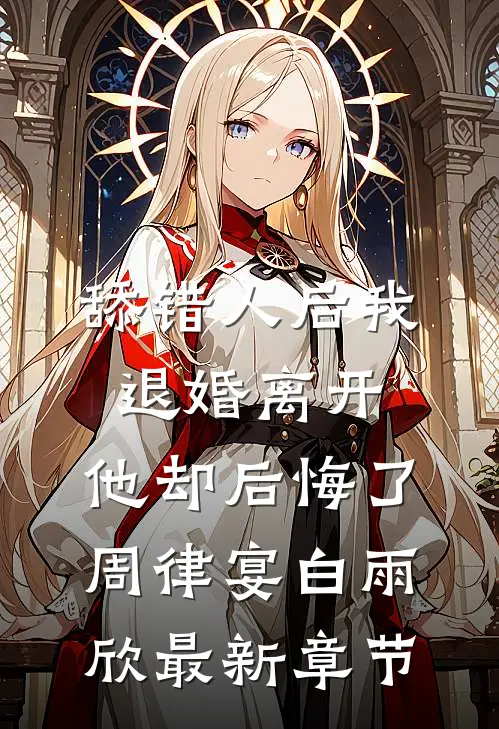 舔错人后我退婚离开，他却后悔了周律宴白雨欣最新章节