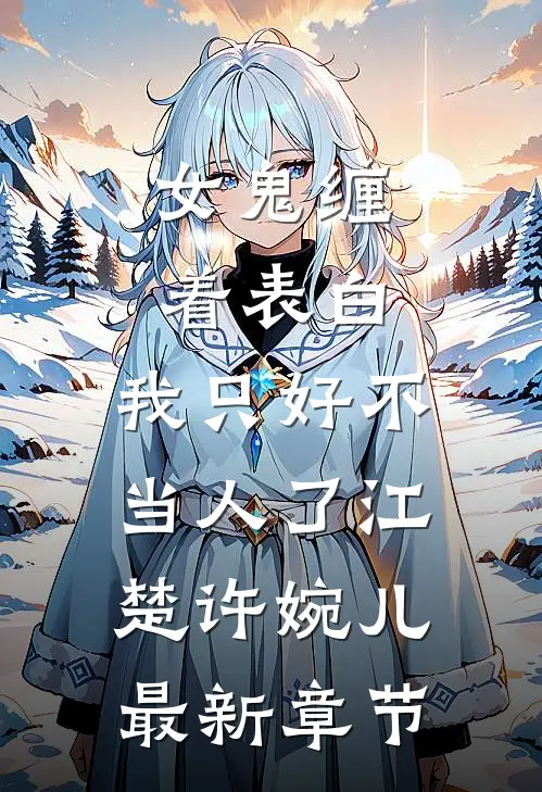 女鬼缠着表白，我只好不当人了江楚许婉儿最新章节