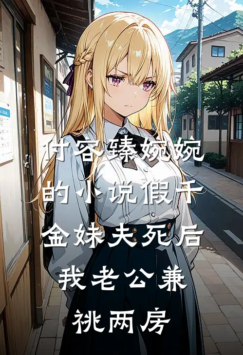 付容臻婉婉的小说假千金妹夫死后，我老公兼祧两房