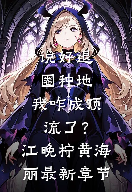 说好退圈种地，我咋成顶流了？江晚柠黄海丽最新章节