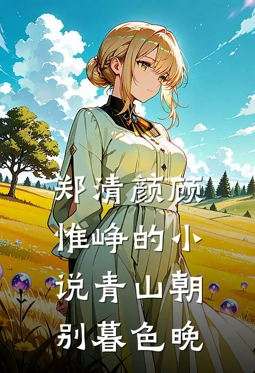 郑清颜顾惟峥的小说青山朝别暮色晚