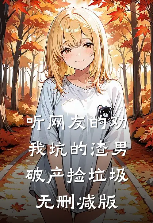 听网友的劝，我坑的渣男破产捡垃圾无删减版
