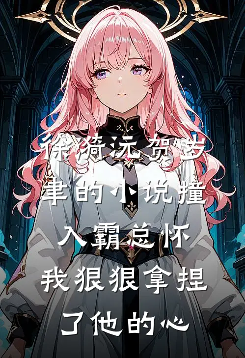 徐漪沅贺岁聿的小说撞入霸总怀，我狠狠拿捏了他的心