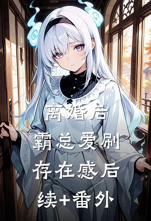 离婚后，霸总爱刷存在感后续+番外