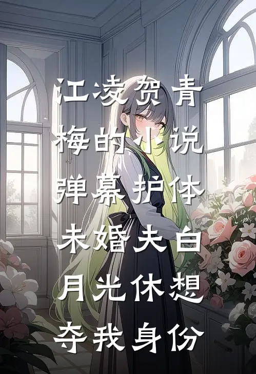 江凌贺青梅的小说弹幕护体，未婚夫白月光休想夺我身份