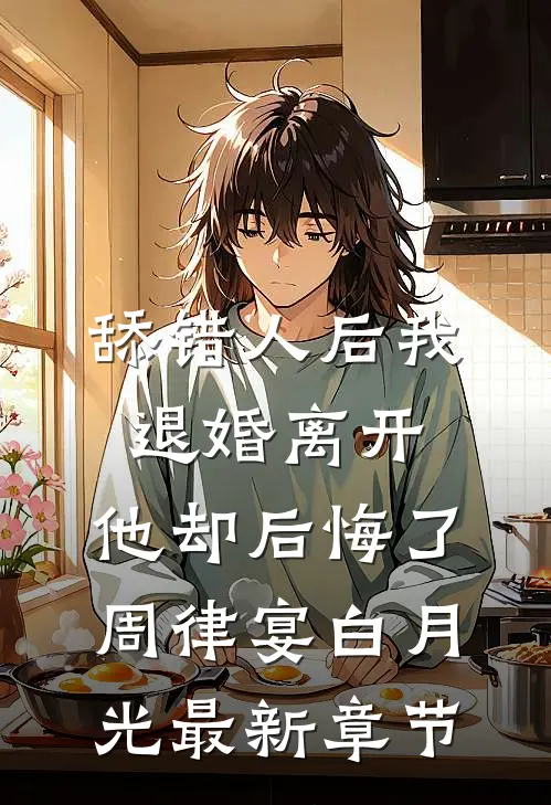 舔错人后我退婚离开，他却后悔了周律宴白月光最新章节