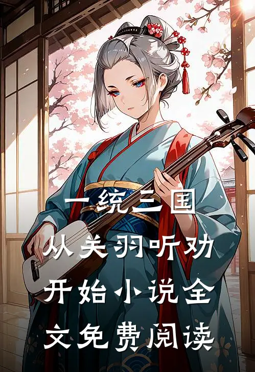 一统三国，从关羽听劝开始小说全文免费阅读