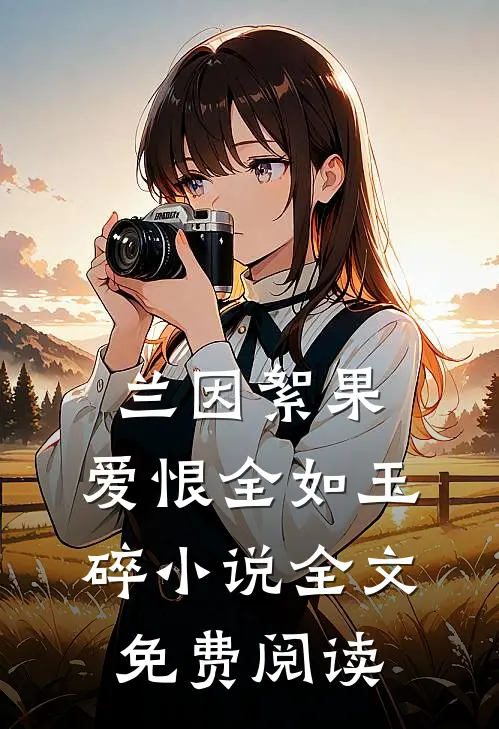 兰因絮果，爱恨全如玉碎小说全文免费阅读