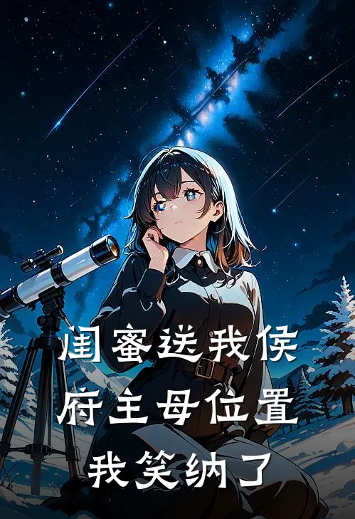 闺蜜送我侯府主母位置，我笑纳了