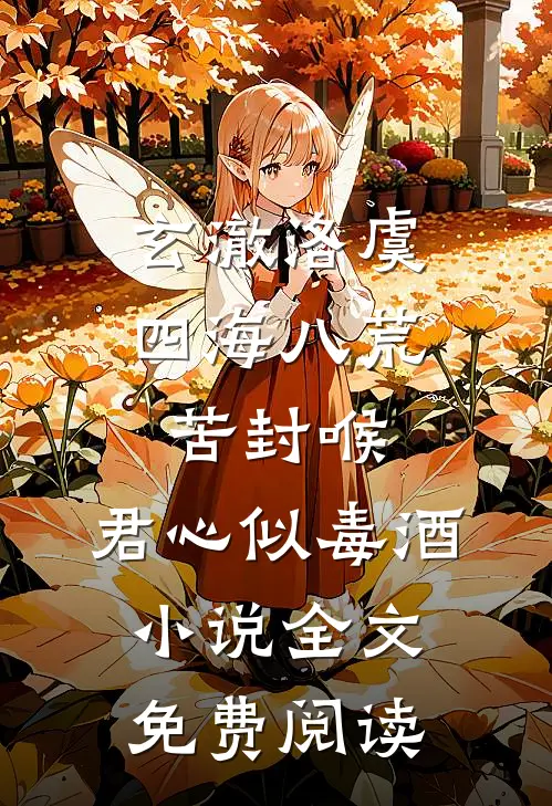 玄澈洛虞四海八荒苦封喉，君心似毒酒小说全文免费阅读