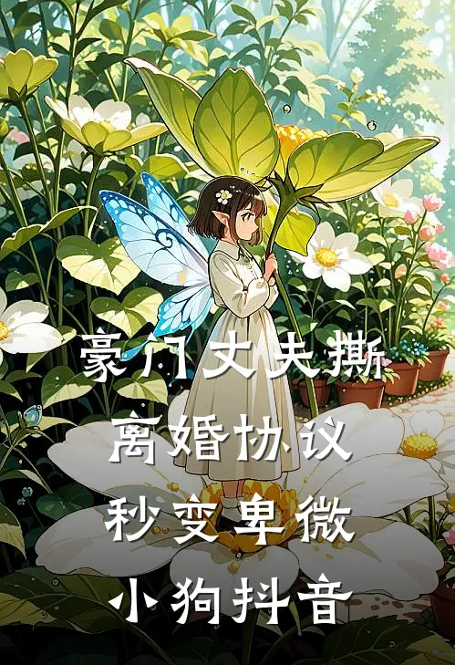 豪门丈夫撕离婚协议，秒变卑微小狗抖音