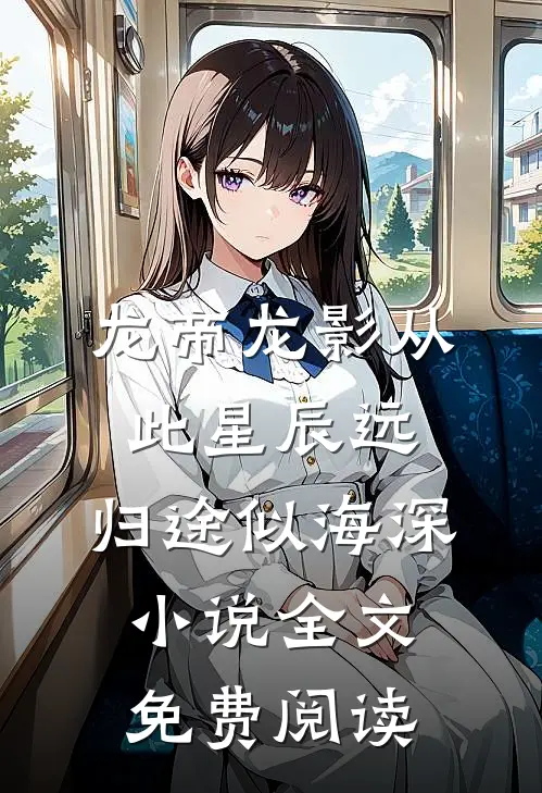 龙帝龙影从此星辰远，归途似海深小说全文免费阅读