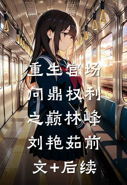 重生官场：问鼎权利之巅林峰刘艳茹前文+后续