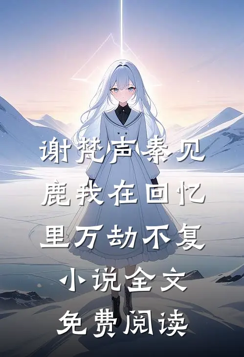 谢梵声秦见鹿我在回忆里万劫不复小说全文免费阅读