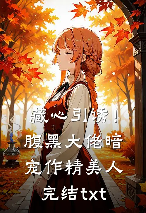 藏心引诱！腹黑大佬暗宠作精美人完结txt