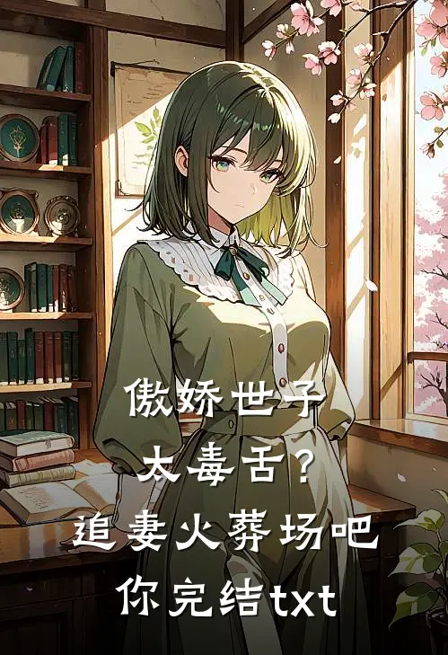 傲娇世子太毒舌？追妻火葬场吧你完结txt