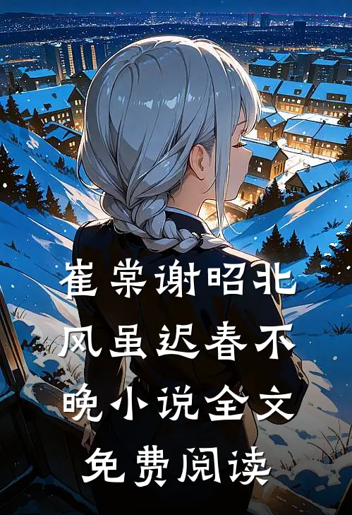 崔棠谢昭北风虽迟春不晚小说全文免费阅读