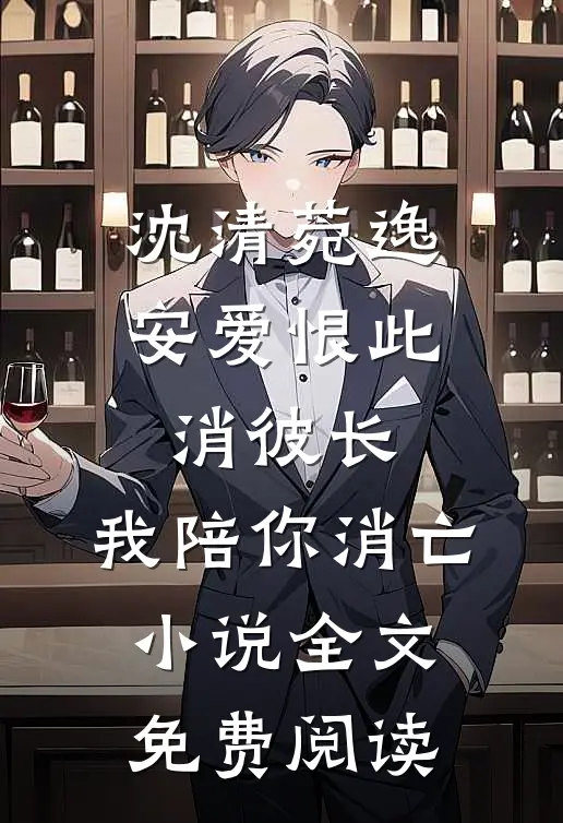 沈清菀逸安爱恨此消彼长，我陪你消亡小说全文免费阅读