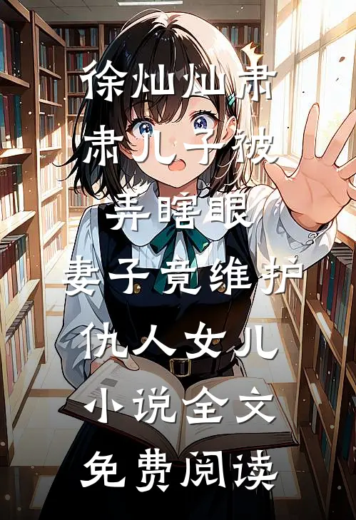 徐灿灿肃肃儿子被弄瞎眼，妻子竟维护仇人女儿小说全文免费阅读