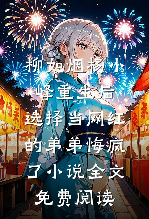 柳如烟杨小峰重生后，选择当网红的弟弟悔疯了小说全文免费阅读