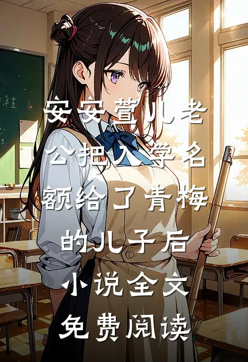 安安萱儿老公把入学名额给了青梅的儿子后小说全文免费阅读