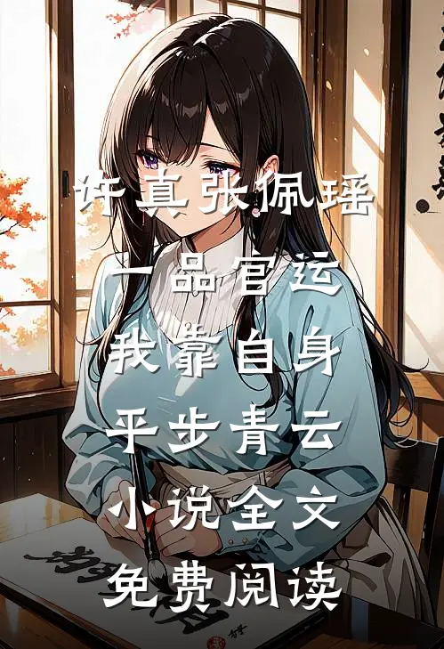 许真张佩瑶一品官运，我靠自身平步青云小说全文免费阅读