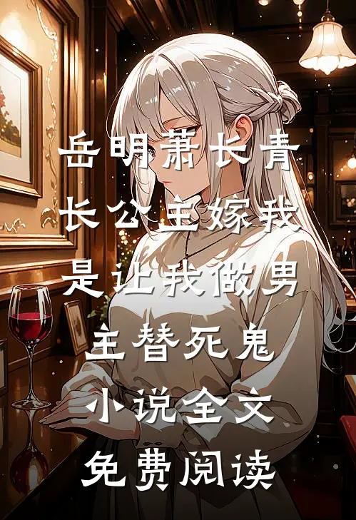 岳明萧长青长公主嫁我，是让我做男主替死鬼小说全文免费阅读