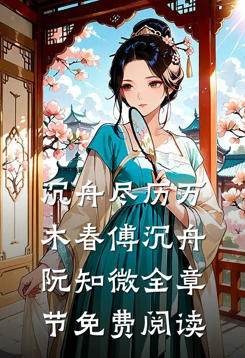 沉舟尽历万木春傅沉舟阮知微全章节免费阅读