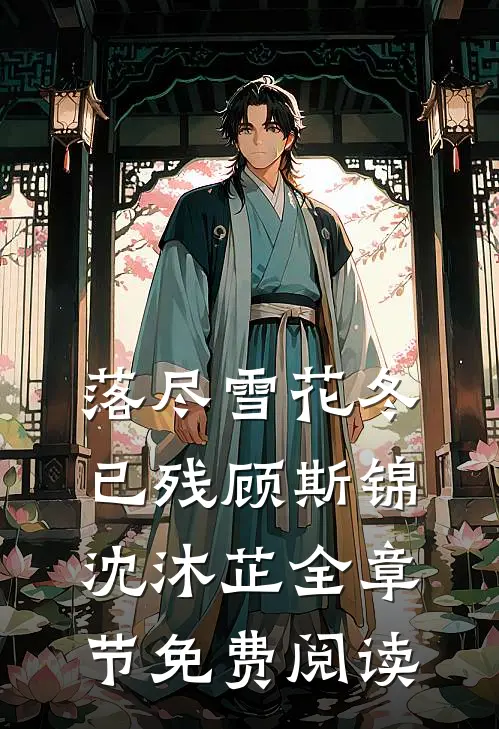 落尽雪花冬已残顾斯锦沈沐芷全章节免费阅读