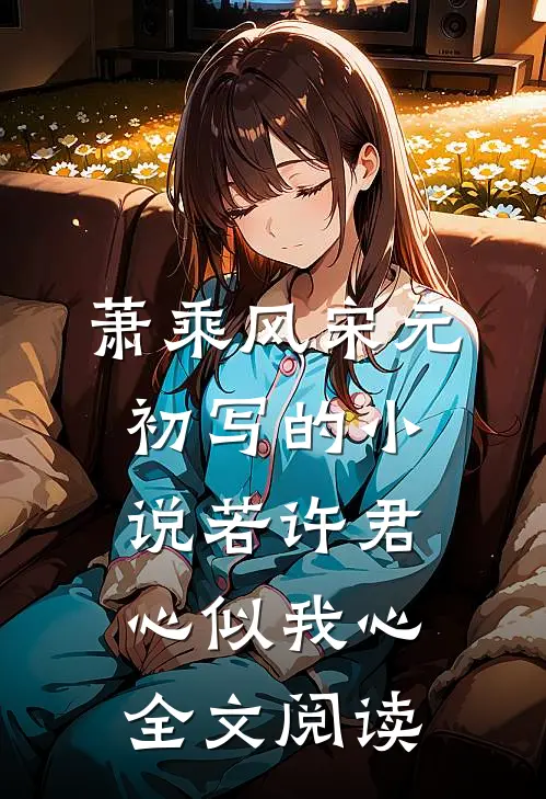 萧乘风宋元初写的小说若许君心似我心全文阅读