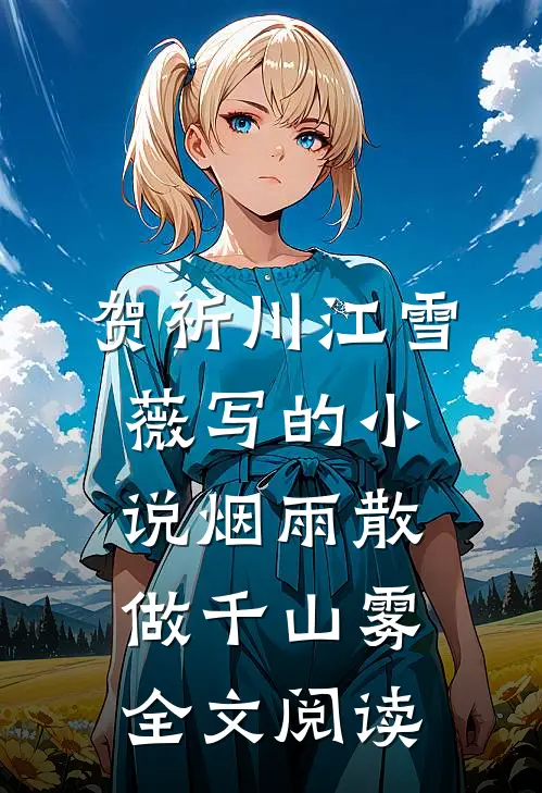 贺祈川江雪薇写的小说烟雨散做千山雾全文阅读
