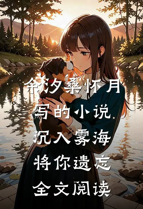 余汐桑怀月写的小说沉入雾海将你遗忘全文阅读