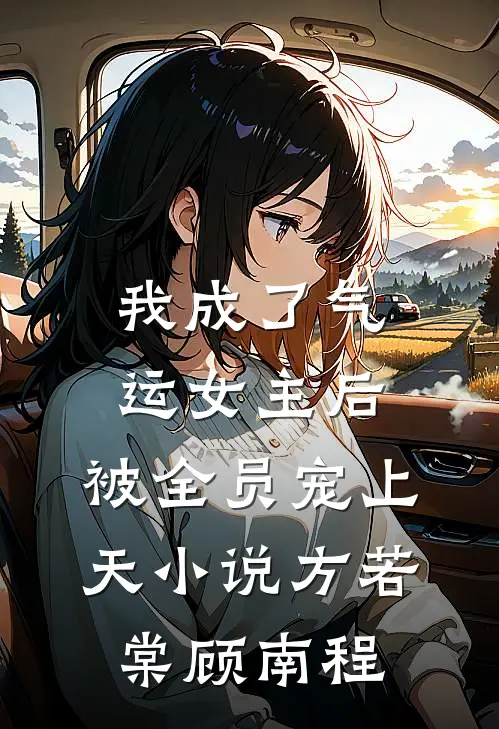我成了气运女主后，被全员宠上天小说方若棠顾南程