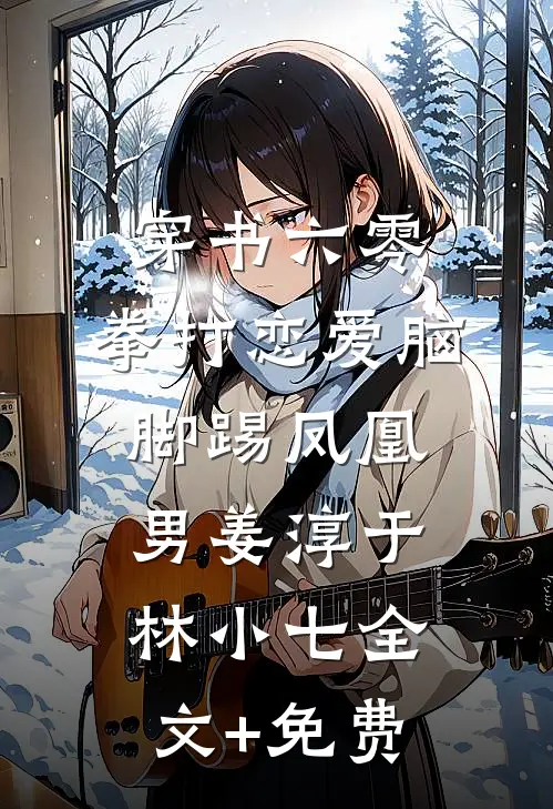穿书六零：拳打恋爱脑脚踢凤凰男姜淳于林小七全文+免费