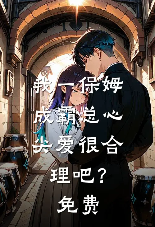 我一保姆，成霸总心尖爱很合理吧？免费