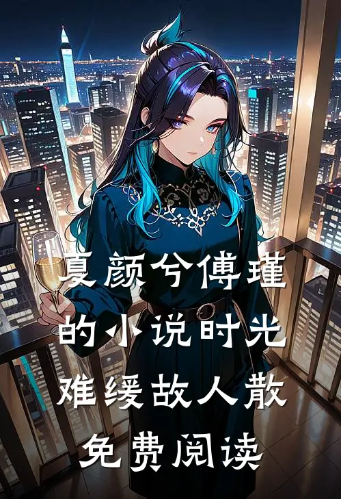 夏颜兮傅瑾的小说时光难缓故人散免费阅读