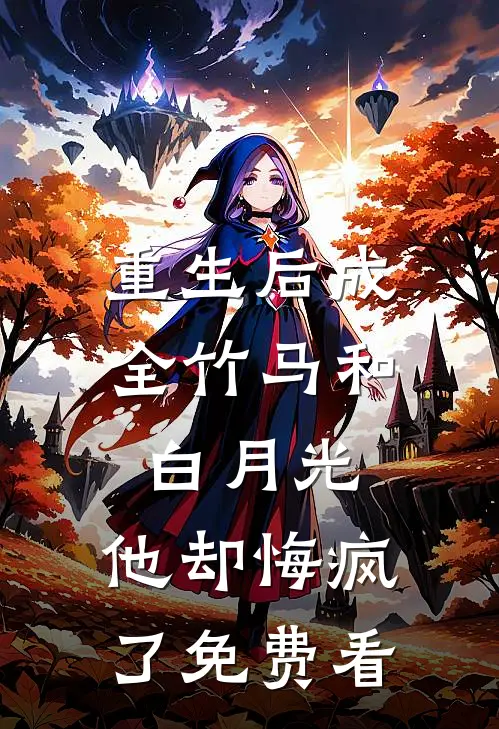 重生后成全竹马和白月光，他却悔疯了免费看