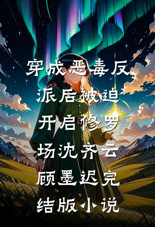 穿成恶毒反派后被迫开启修罗场沈齐云顾墨迟完结版小说